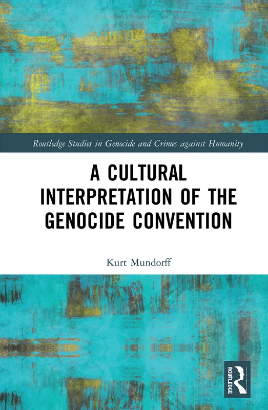 A Cultural Interpretation of the Genocide Convention (Routledge Studies in Genocide and Crimes against Humanity)