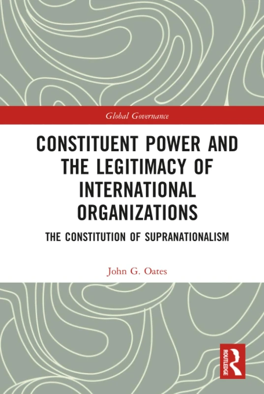 Constituent Power and the Legitimacy of International Organizations: The Constitution of Supranationalism (Global Governance)