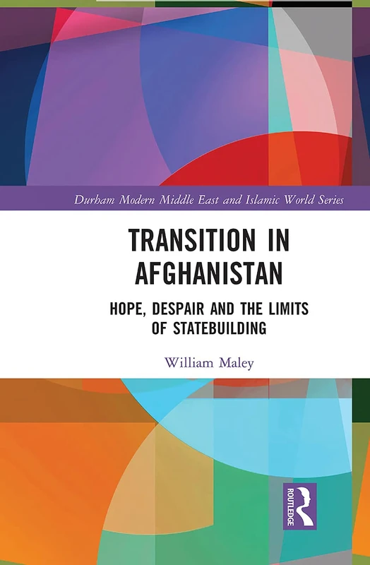 Transition in Afghanistan: Hope, Despair and the Limits of Statebuilding (Durham Modern Middle East and Islamic World Series)