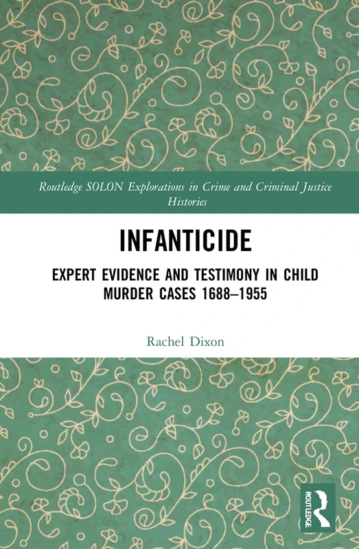 Infanticide: Expert Evidence and Testimony in Child Murder Cases, 1688–1955 (Routledge SOLON Explorations in Crime and Criminal Justice Histories)