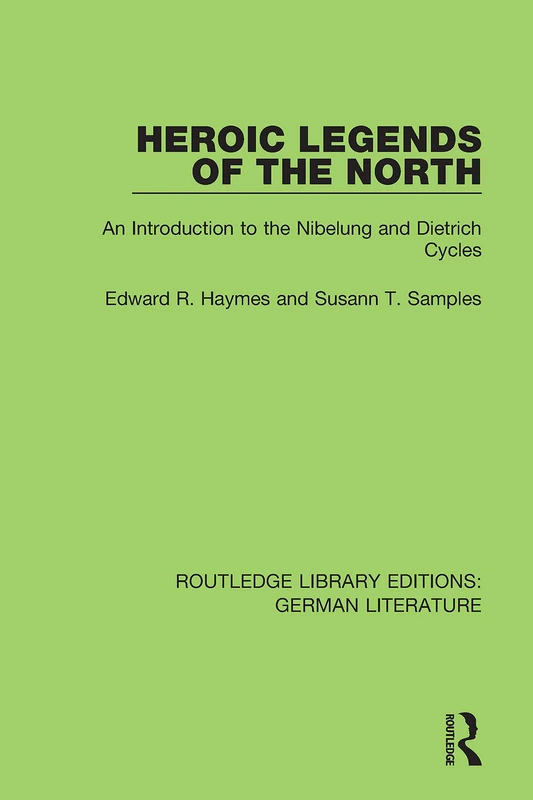 Heroic Legends of the North: An Introduction to the Nibelung and Dietrich Cycles (Routledge Library Editions: German Literature)