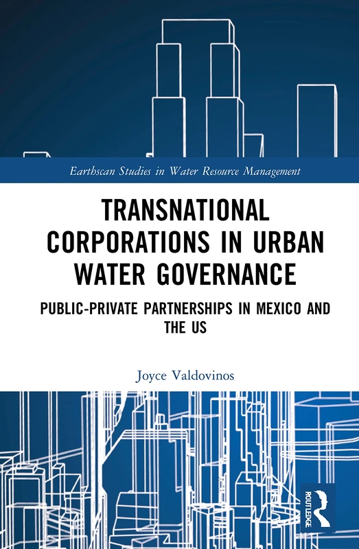Transnational Corporations in Urban Water Governance: Public-Private Partnerships in Mexico and the US (Earthscan Studies in Water Resource Management)