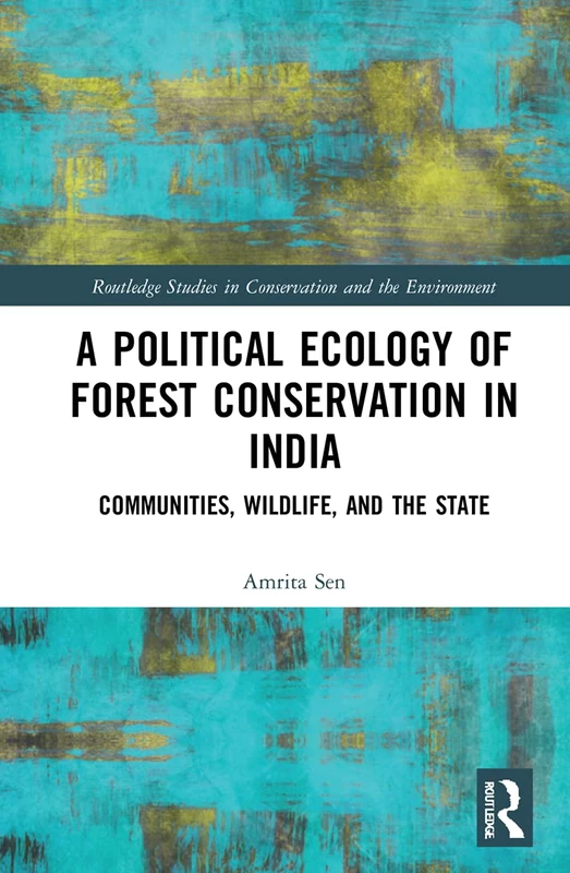 A Political Ecology of Forest Conservation in India: Communities, Wildlife and the State (Routledge Studies in Conservation and the Environment)