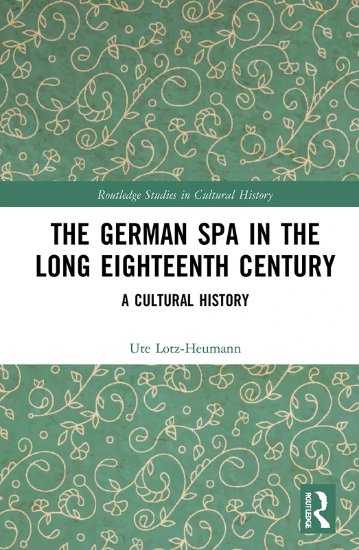 The German Spa in the Long Eighteenth Century: A Cultural History: 107 (Routledge Studies in Cultural History)