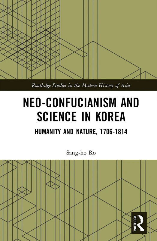 Neo-Confucianism and Science in Korea: Humanity and Nature, 1706-1814 (Routledge Studies in the Modern History of Asia)
