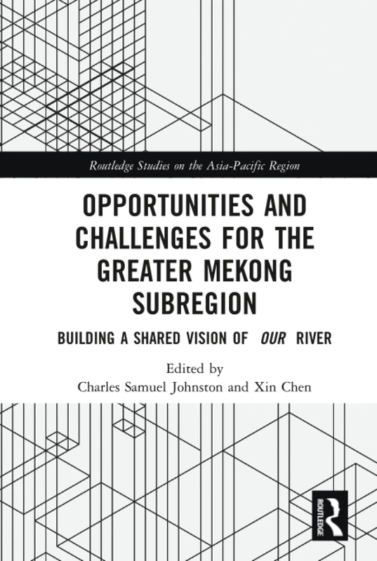 Opportunities and Challenges for the Greater Mekong Subregion: Building a Shared Vision of Our River (Routledge Studies on the Asia-Pacific Region)