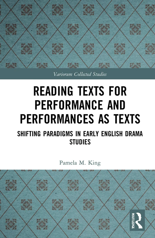 Reading Texts for Performance and Performances as Texts: Shifting Paradigms in Early English Drama Studies: 1096 (Variorum Collected Studies)