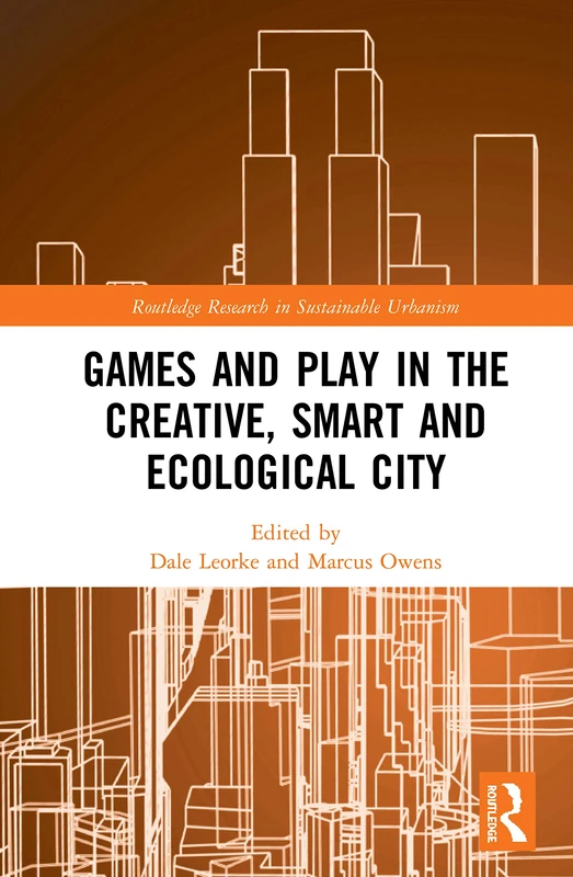 Games and Play in the Creative, Smart and Ecological City (Routledge Research in Sustainable Urbanism)