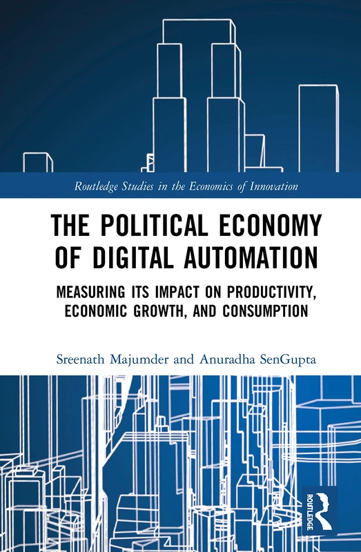 The Political Economy of Digital Automation: Measuring its Impact on Productivity, Economic Growth, and Consumption (Routledge Studies in the Economics of Innovation)