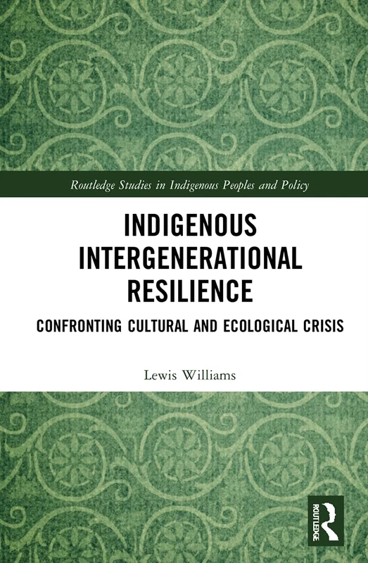 Indigenous Intergenerational Resilience: Confronting Cultural and Ecological Crisis (Routledge Studies in Indigenous Peoples and Policy)