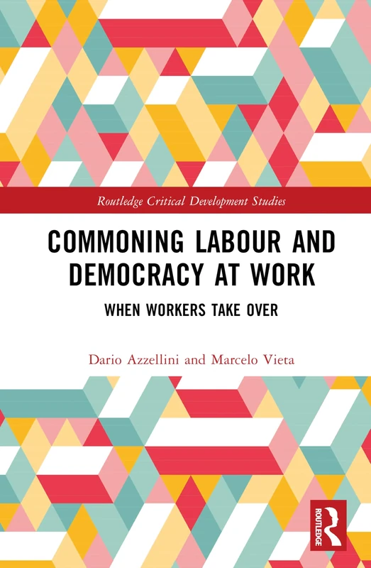 Commoning Labour and Democracy at Work: When Workers Take Over (Routledge Critical Development Studies)
