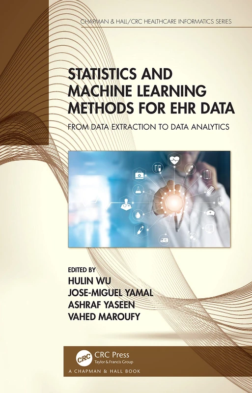Statistics and Machine Learning Methods for EHR Data: From Data Extraction to Data Analytics (Chapman & Hall/CRC Healthcare Informatics Series)
