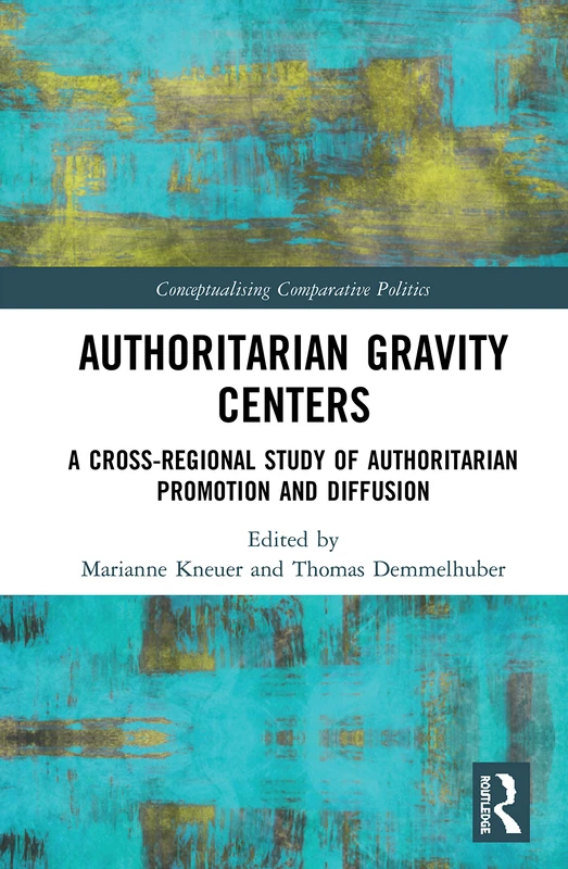 Authoritarian Gravity Centers: A Cross-Regional Study of Authoritarian Promotion and Diffusion (Conceptualising Comparative Politics)