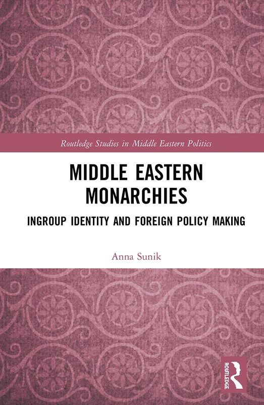 Middle Eastern Monarchies: Ingroup Identity and Foreign Policy Making (Routledge Studies in Middle Eastern Politics)