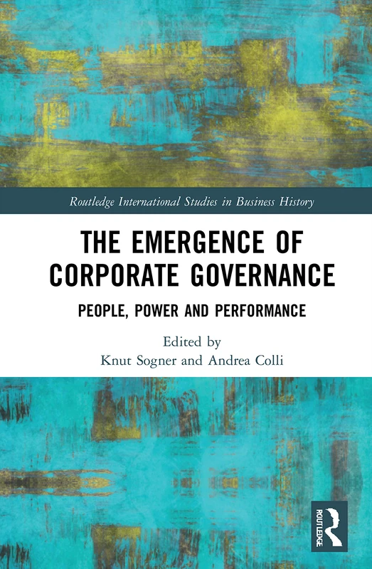 The Emergence of Corporate Governance: People, Power and Performance (Routledge International Studies in Business History)