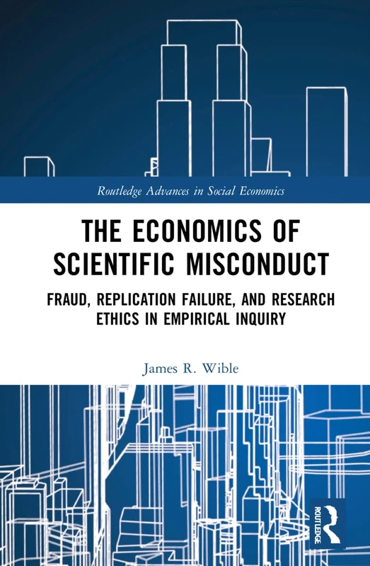 The Economics of Scientific Misconduct: Fraud, Replication Failure, and Research Ethics in Empirical Inquiry (Routledge Advances in Social Economics)