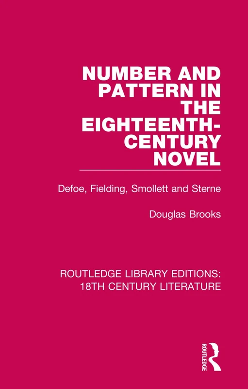 Number and Pattern in the Eighteenth-Century Novel: Defoe, Fielding, Smollett and Sterne: 5 (Routledge Library Editions: 18th Century Literature)