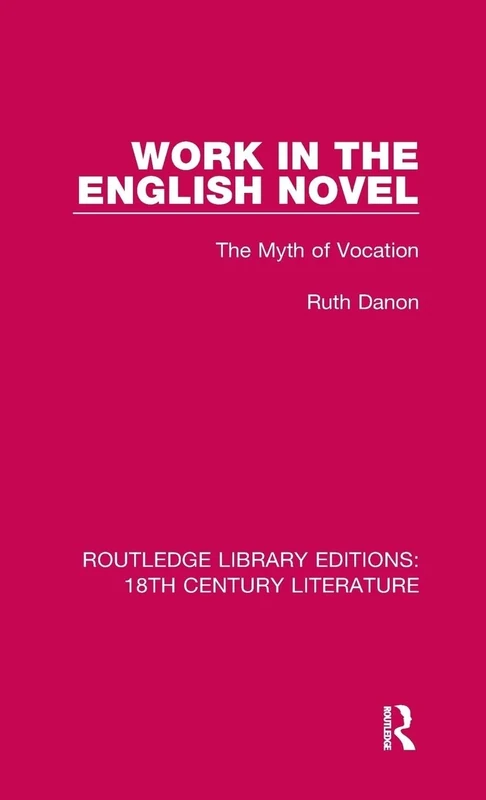 Work in the English Novel: The Myth of Vocation: 7 (Routledge Library Editions: 18th Century Literature)