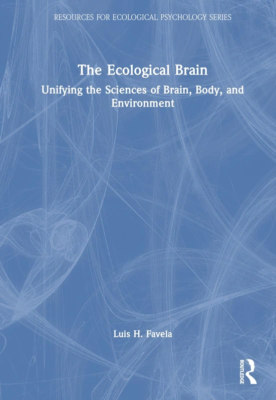 The Ecological Brain: Unifying the Sciences of Brain, Body, and Environment (Resources for Ecological Psychology Series)
