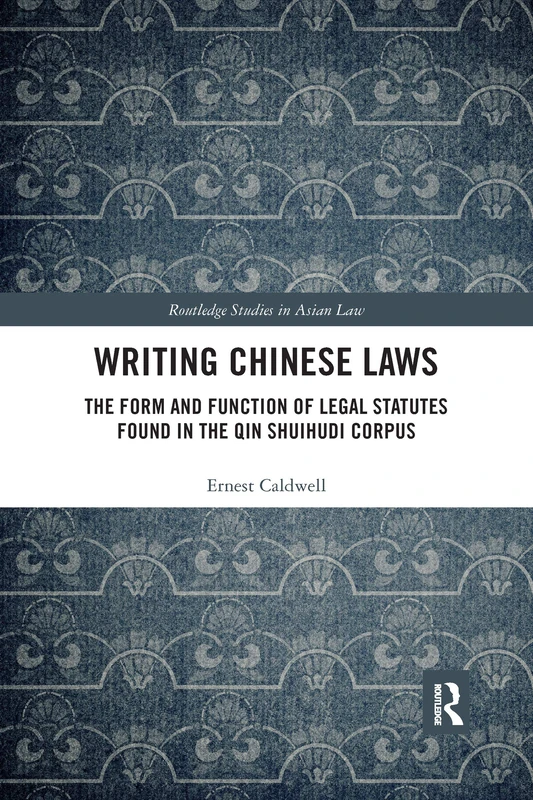 Writing Chinese Laws: The Form and Function of Legal Statutes Found in the Qin Shuihudi Corpus (Routledge Studies in Asian Law)
