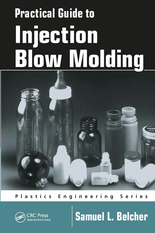 Practical Guide To Injection Blow Molding: 71 (Plastics Engineering)