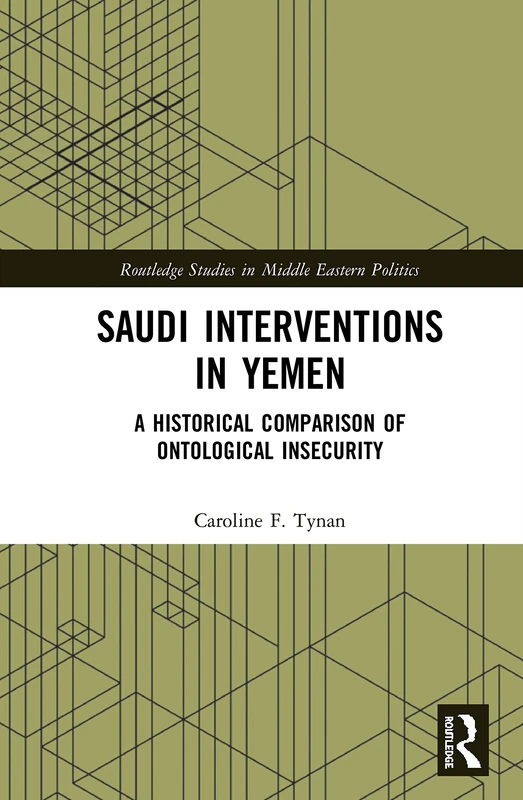 Saudi Interventions in Yemen: A Historical Comparison of Ontological Insecurity (Routledge Studies in Middle Eastern Politics)