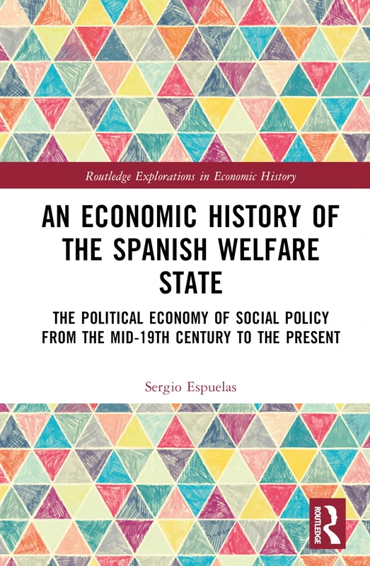 An Economic History of the Spanish Welfare State: The Political Economy of Social Policy from the Mid-19th Century to the Present (Routledge Explorations in Economic History)