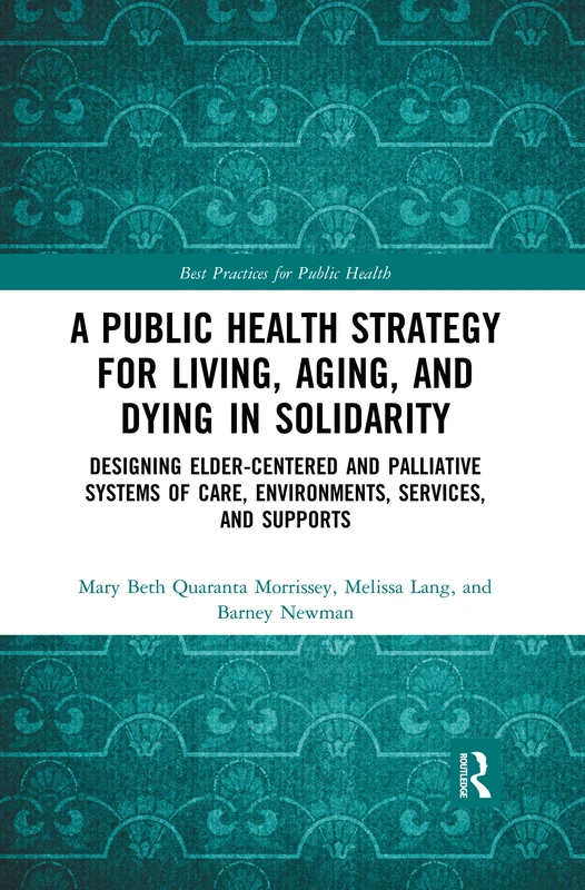 A Public Health Strategy for Living, Aging and Dying in Solidarity: Designing Elder-Centered and Palliative Systems of Care, Environments, Services and Supports (Best Practices for Public Health)