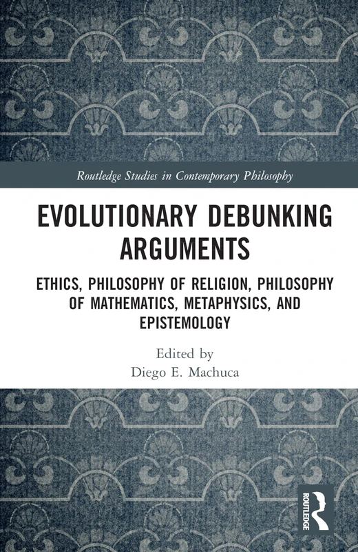 Evolutionary Debunking Arguments: Ethics, Philosophy of Religion, Philosophy of Mathematics, Metaphysics, and Epistemology (Routledge Studies in Contemporary Philosophy)
