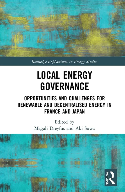 Local Energy Governance: Opportunities and Challenges for Renewable and Decentralised Energy in France and Japan (Routledge Explorations in Energy Studies)