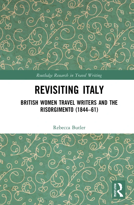 Revisiting Italy: British Women Travel Writers and the Risorgimento (1844–61) (Routledge Research in Travel Writing)