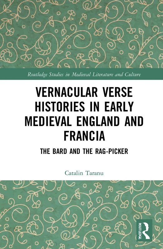 Vernacular Verse Histories in Early Medieval England and Francia: The Bard and the Rag-picker (Routledge Studies in Medieval Literature and Culture)