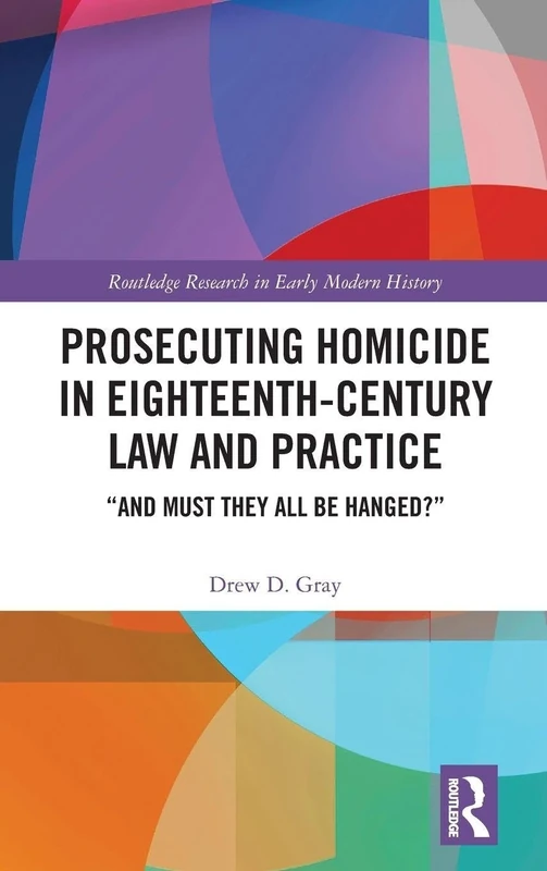 Prosecuting Homicide in Eighteenth-Century Law and Practice: “And Must They All Be Hanged?” (Routledge Research in Early Modern History)