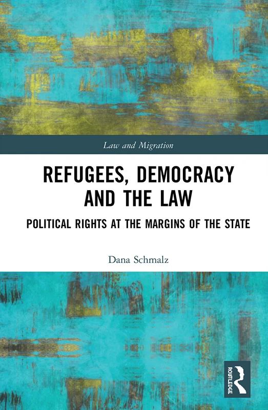 Refugees, Democracy and the Law: Political Rights at the Margins of the State (Law and Migration)