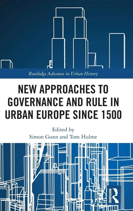 New Approaches to Governance and Rule in Urban Europe Since 1500: 7 (Routledge Advances in Urban History)