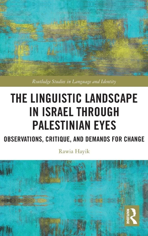 The Linguistic Landscape in Israel through Palestinian Eyes: Observations, Critique, and Demands for Change (Routledge Studies in Language and Identity)