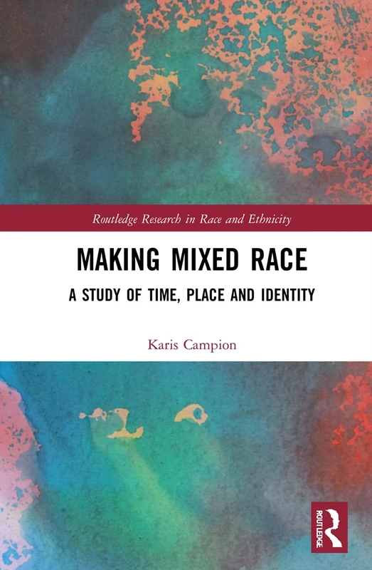 Making Mixed Race: A Study of Time, Place and Identity (Routledge Research in Race and Ethnicity)