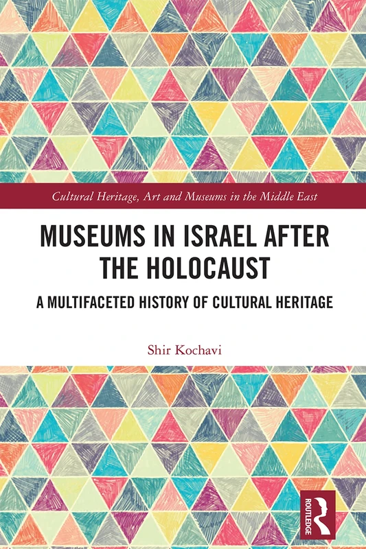 Museums in Israel after the Holocaust: A Multifaceted History of Cultural Heritage (Cultural Heritage, Art and Museums in the Middle East)