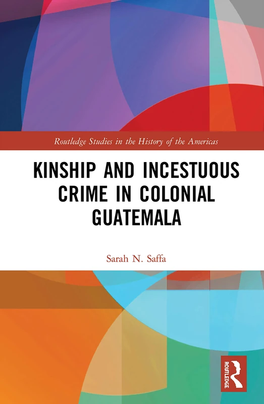 Routledge Kinship and Incestuous Crime in Colonial Guatemala