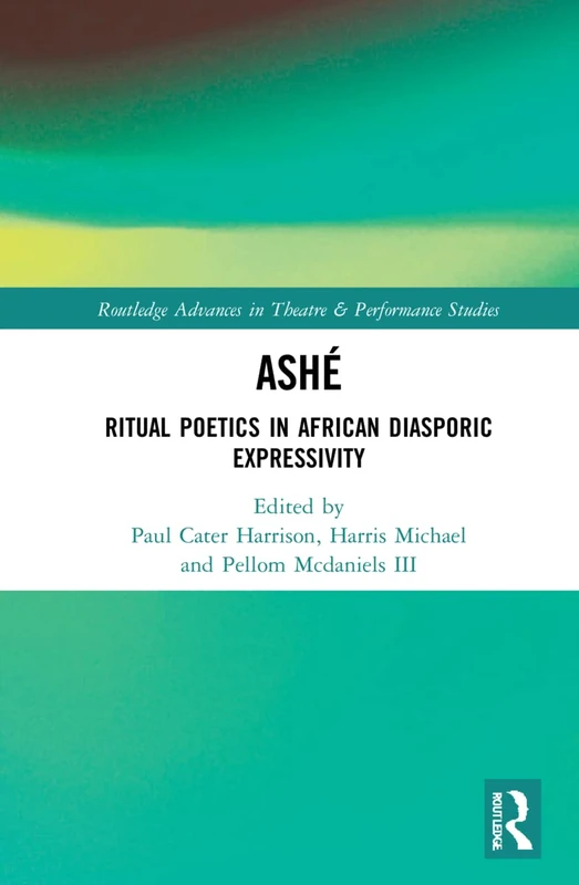 ASHÉ: Ritual Poetics in African Diasporic Expression (Routledge Advances in Theatre & Performance Studies)