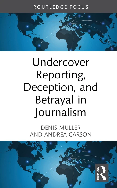 Undercover Reporting, Deception, and Betrayal in Journalism (Routledge Focus on Journalism Studies)