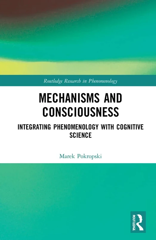 Mechanisms and Consciousness: Integrating Phenomenology with Cognitive Science (Routledge Research in Phenomenology)