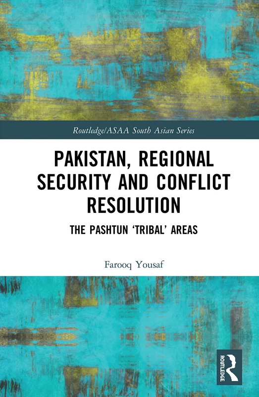 Pakistan, Regional Security and Conflict Resolution: The Pashtun ‘Tribal’ Areas (Routledge/Asian Studies Association of Australia ASAA South Asian Series)