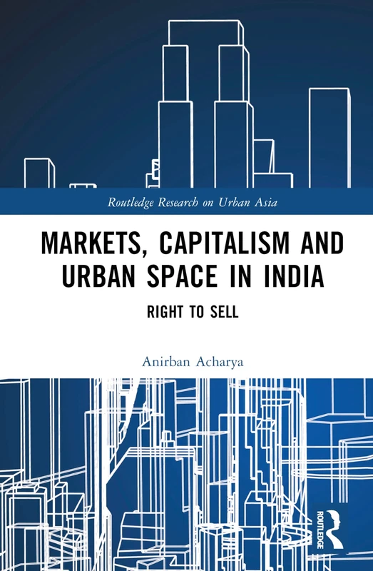 Markets, Capitalism and Urban Space in India: Right to Sell (Routledge Research on Urban Asia)