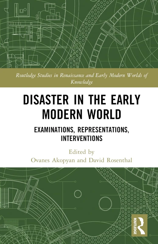 Disaster in the Early Modern World: Examinations, Representations, Interventions (Routledge Studies in Renaissance and Early Modern Worlds of Knowledge)