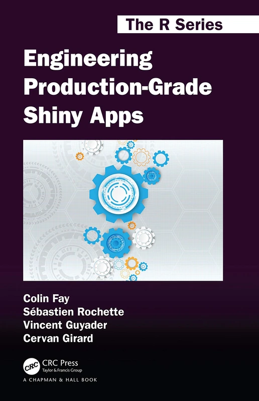 Engineering Production-Grade Shiny Apps: A Workflow (Chapman & Hall/CRC The R Series)