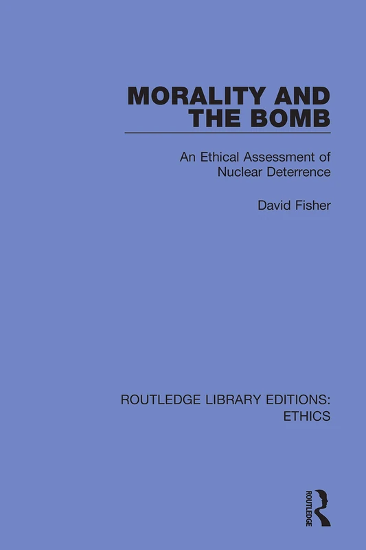Morality and the Bomb: An Ethical Assessment of Nuclear Deterrence (Routledge Library Editions: Ethics)