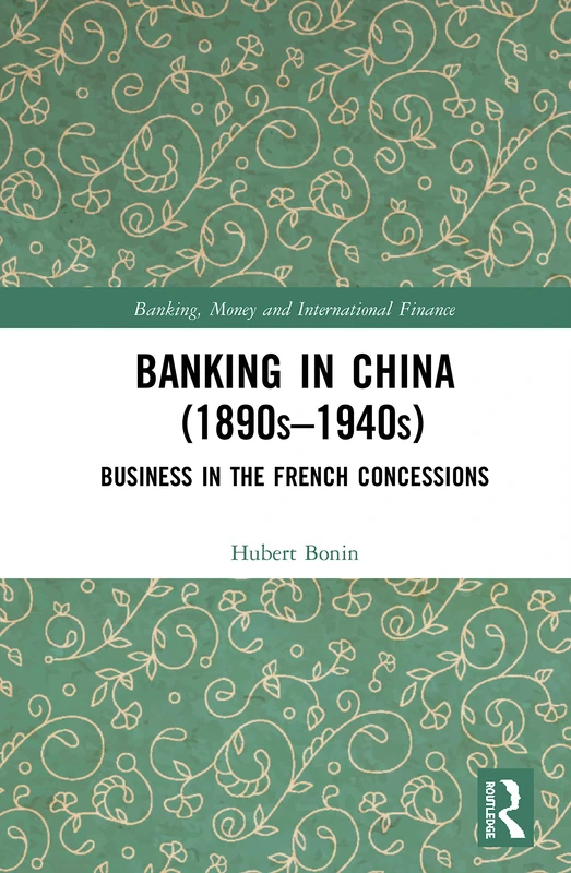 Banking in China (1890s–1940s): Business in the French Concessions: 19 (Banking, Money and International Finance)