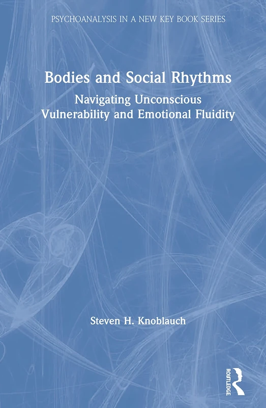 Bodies and Social Rhythms: Navigating Unconscious Vulnerability and Emotional Fluidity (Psychoanalysis in a New Key Book Series)
