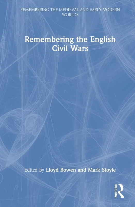 Remembering the English Civil Wars (Remembering the Medieval and Early Modern Worlds)